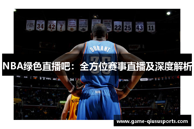 NBA绿色直播吧：全方位赛事直播及深度解析