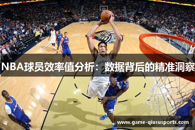 NBA球员效率值分析：数据背后的精准洞察
