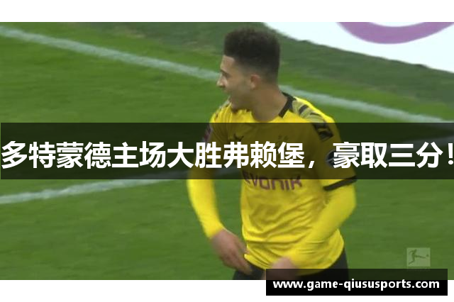 多特蒙德主场大胜弗赖堡，豪取三分！