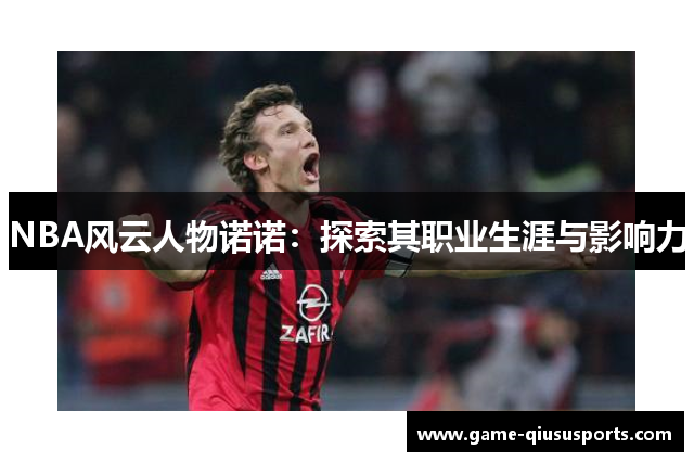 NBA风云人物诺诺：探索其职业生涯与影响力