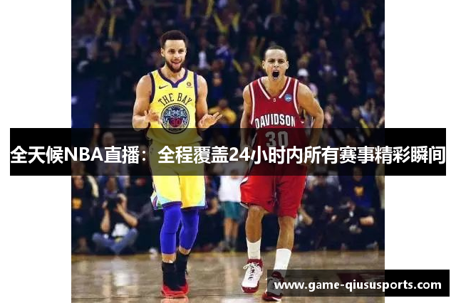 全天候NBA直播：全程覆盖24小时内所有赛事精彩瞬间