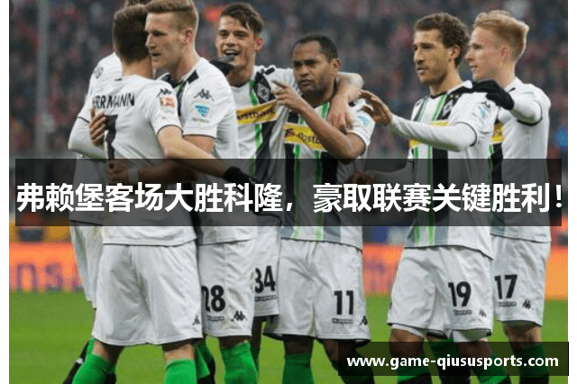 弗赖堡客场大胜科隆，豪取联赛关键胜利！