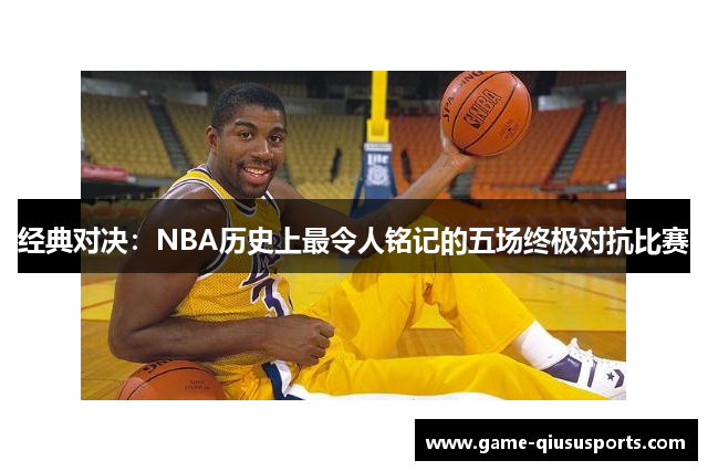经典对决：NBA历史上最令人铭记的五场终极对抗比赛