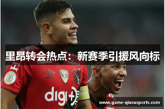 里昂转会热点：新赛季引援风向标