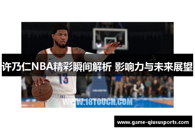 许乃仁NBA精彩瞬间解析 影响力与未来展望