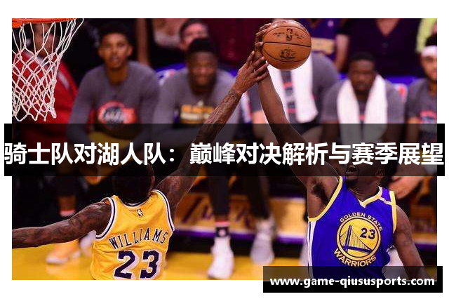 骑士队对湖人队：巅峰对决解析与赛季展望