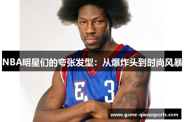 NBA明星们的夸张发型：从爆炸头到时尚风暴