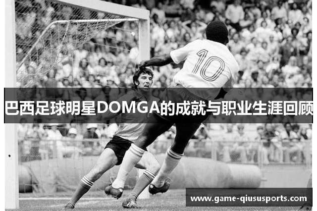 巴西足球明星DOMGA的成就与职业生涯回顾
