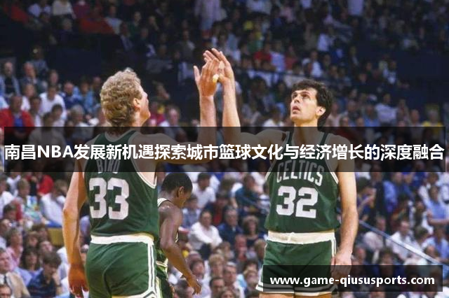 南昌NBA发展新机遇探索城市篮球文化与经济增长的深度融合