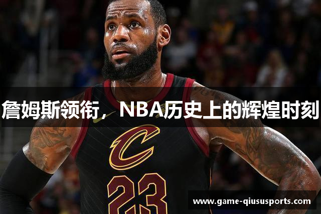 詹姆斯领衔，NBA历史上的辉煌时刻
