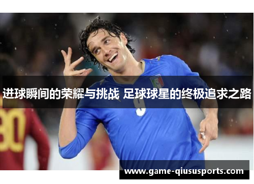进球瞬间的荣耀与挑战 足球球星的终极追求之路