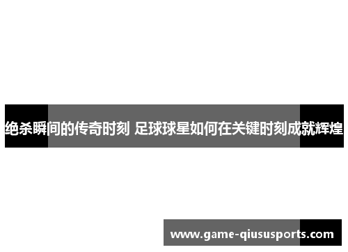 绝杀瞬间的传奇时刻 足球球星如何在关键时刻成就辉煌