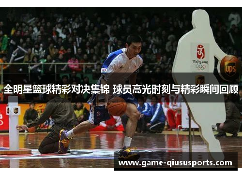 全明星篮球精彩对决集锦 球员高光时刻与精彩瞬间回顾