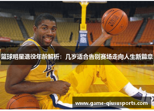 篮球明星退役年龄解析：几岁适合告别赛场走向人生新篇章