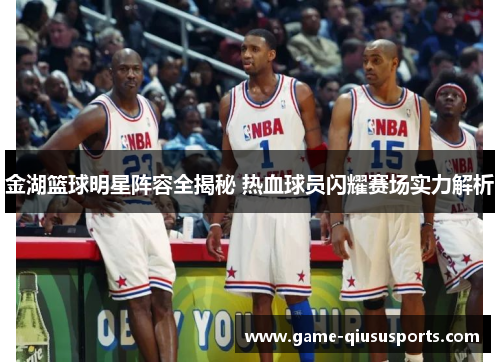 金湖篮球明星阵容全揭秘 热血球员闪耀赛场实力解析