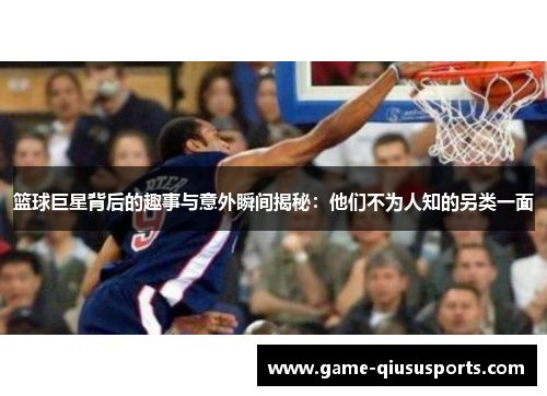 篮球巨星背后的趣事与意外瞬间揭秘：他们不为人知的另类一面