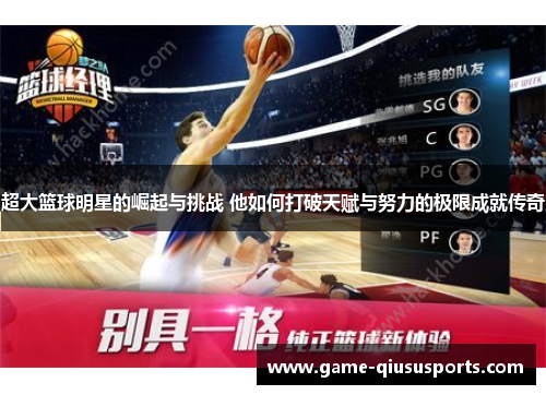 超大篮球明星的崛起与挑战 他如何打破天赋与努力的极限成就传奇