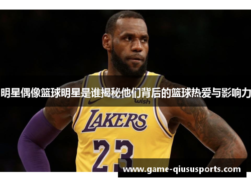 明星偶像篮球明星是谁揭秘他们背后的篮球热爱与影响力